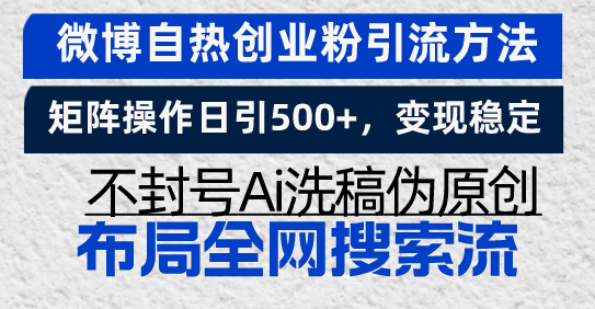 微博自热创业粉引流方法，矩阵操作日引500+，变现稳定，不封号Ai洗稿伪...