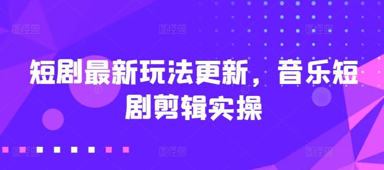 短剧最新玩法更新，音乐短剧剪辑实操【揭秘】